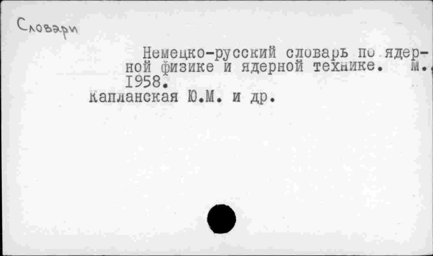 ﻿КОЪЭЛУ\
Немецко-русский словарь пи ядер-ной физике и ядерной технике. м. 1958.
капланская Ю.М. и др.